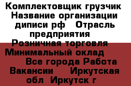 Комплектовщик-грузчик › Название организации ­ диписи.рф › Отрасль предприятия ­ Розничная торговля › Минимальный оклад ­ 28 000 - Все города Работа » Вакансии   . Иркутская обл.,Иркутск г.